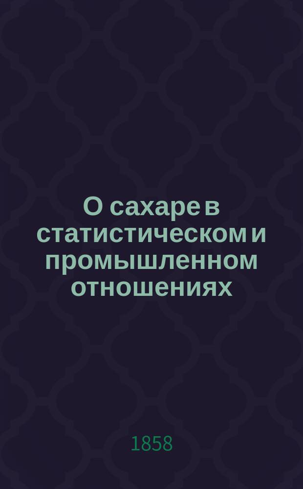 О сахаре в статистическом и промышленном отношениях : С итал. : Из "Osservatore Triestino"