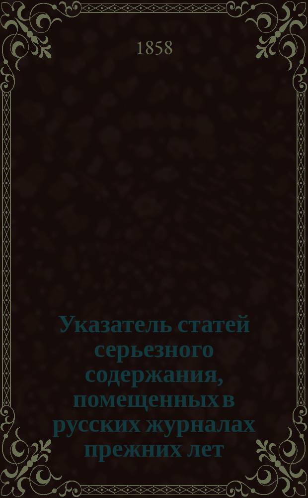 Указатель статей серьезного содержания, помещенных в русских журналах прежних лет. Вып. 2 : Библиотека для чтения. 1834-1854 гг.