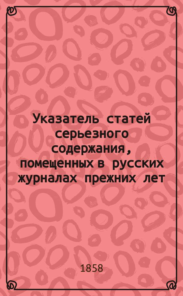 Указатель статей серьезного содержания, помещенных в русских журналах прежних лет. Вып. 4 : Репертуар и Пантеон. 1839-1856 гг.