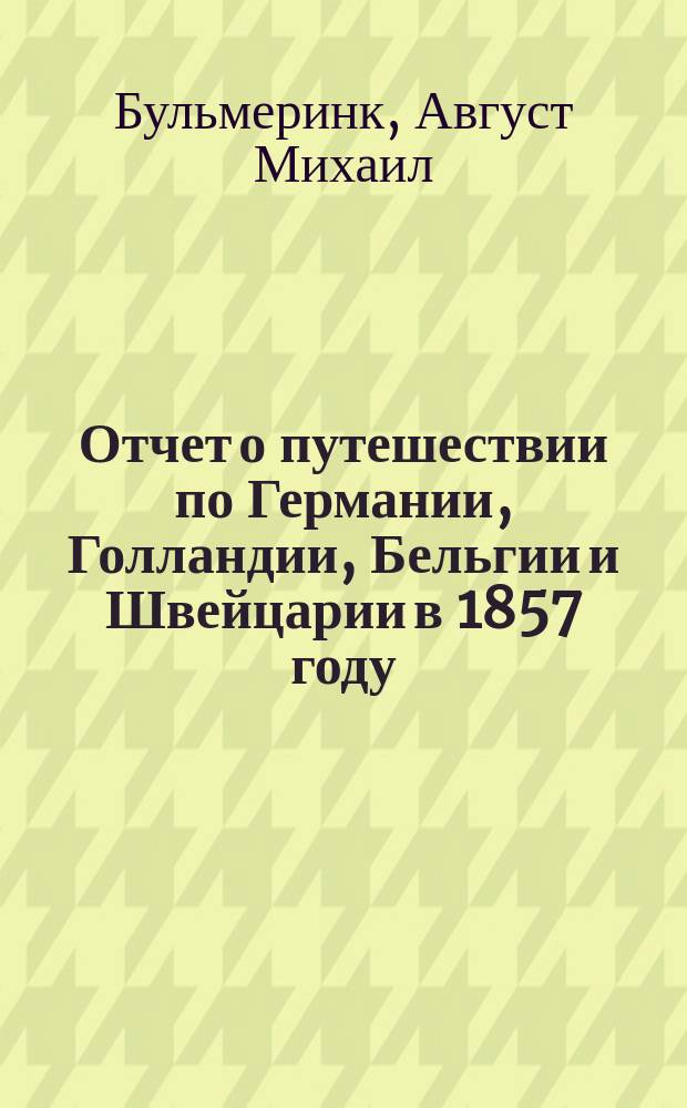 Отчет о путешествии по Германии, Голландии, Бельгии и Швейцарии в 1857 году