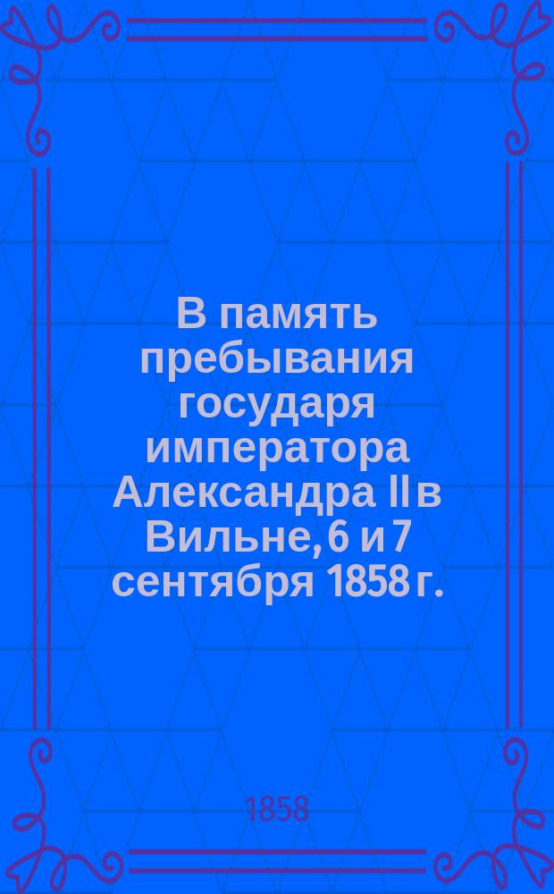 В память пребывания государя императора Александра II в Вильне, 6 и 7 сентября 1858 г. : Сборник