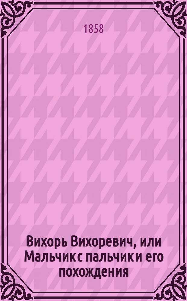 Вихорь Вихоревич, или Мальчик с пальчик и его похождения : Волшебная сказка : В 2 ч