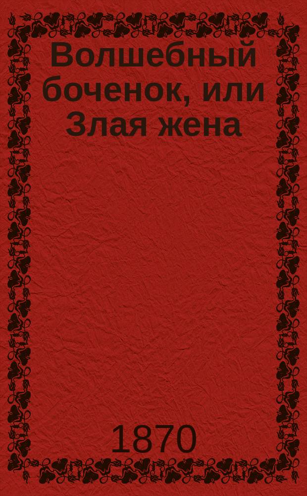 Волшебный боченок, или Злая жена : Рус. сказка