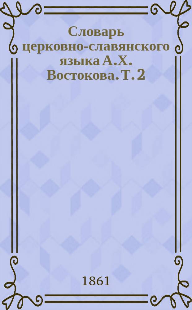 Словарь церковно-славянского языка А.Х. Востокова. Т. 2