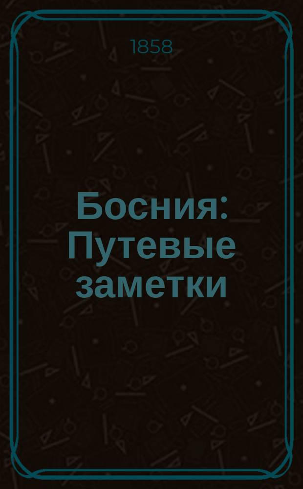 Босния : Путевые заметки (Письма к А.С. Хомякову). [1-16]. [I-II]