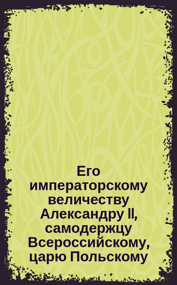 Его императорскому величеству Александру II, самодержцу Всероссийскому, царю Польскому, великому князю Литовскому и Финляндскому и многих иных стран обладателю, нашему всемилостивейшему государю : Стихотворение. Найяснейшему яго милосьци гаспадару императору Александру Микалаявичу, песыня з паклонам ад литовско-русинска мужыцка и грамады : [Стихи]
