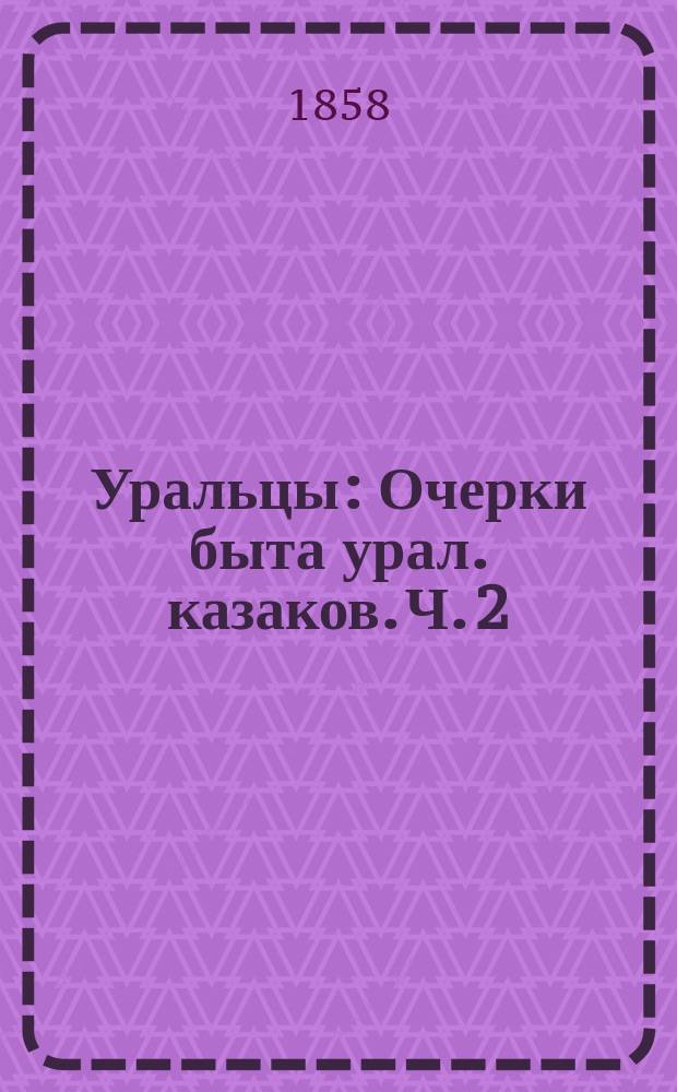 Уральцы : Очерки быта урал. казаков. Ч. 2