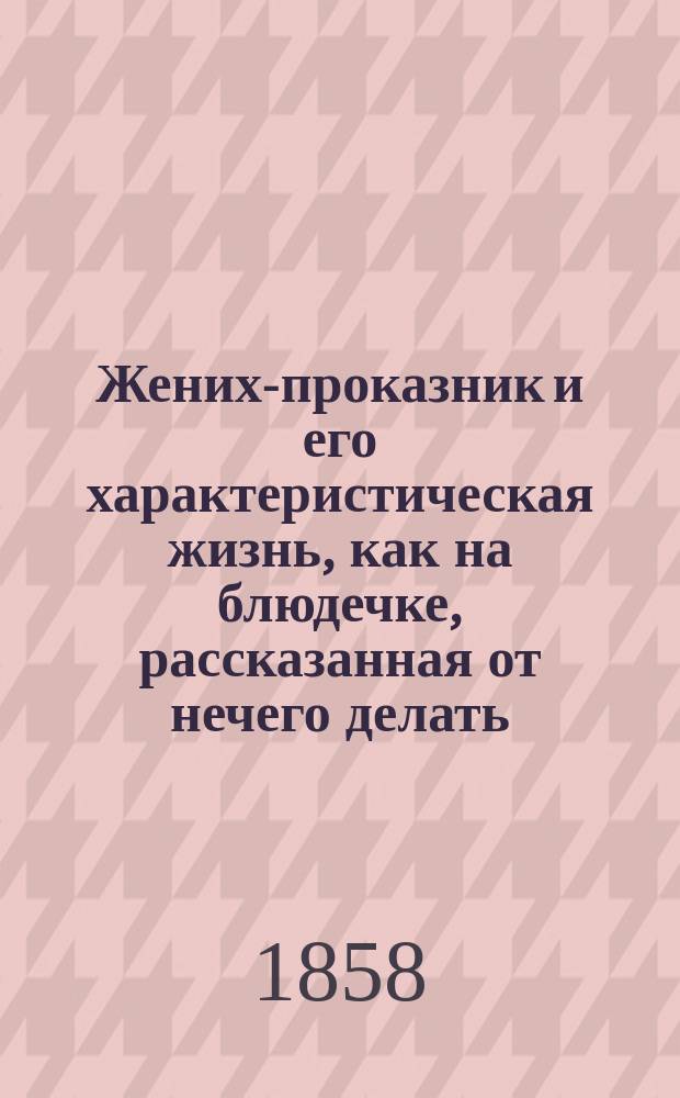 Жених-проказник и его характеристическая жизнь, как на блюдечке, рассказанная от нечего делать, подъячим Писулькиным : Провинц. дела : В 4 ч. Ч. 1-4