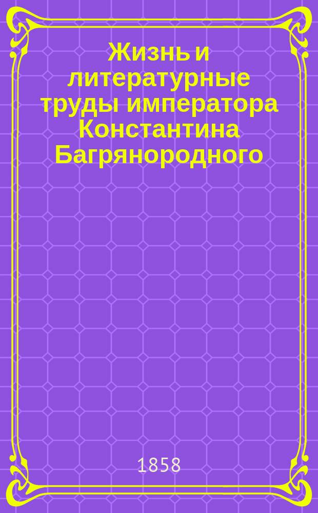 Жизнь и литературные труды императора Константина Багрянородного : (Из чит. в спец. курсе истории в Имп. Харьк. ун-те, в 1858 г.). Вып. 1