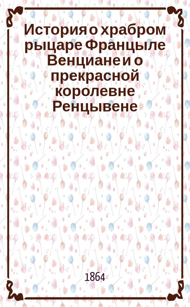 История о храбром рыцаре Францыле Венциане и о прекрасной королевне Ренцывене : Средневековый рыц. роман в перераб. Андрея Филиппова