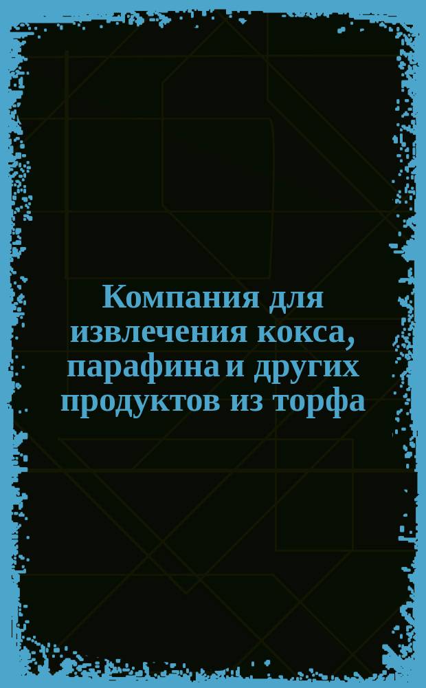 Компания для извлечения кокса, парафина и других продуктов из торфа
