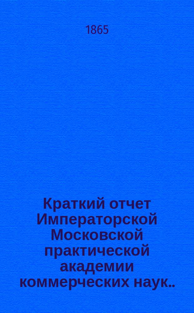 Краткий отчет Императорской Московской практической академии коммерческих наук... [за 1865 год], чит. 17 дек. 1865 г.