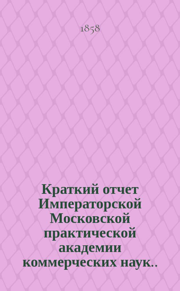 Краткий отчет Императорской Московской практической академии коммерческих наук... за 1872 г.