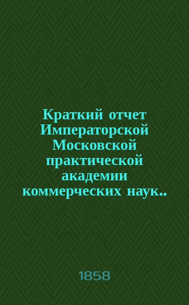 Краткий отчет Императорской Московской практической академии коммерческих наук... за 1888 г.