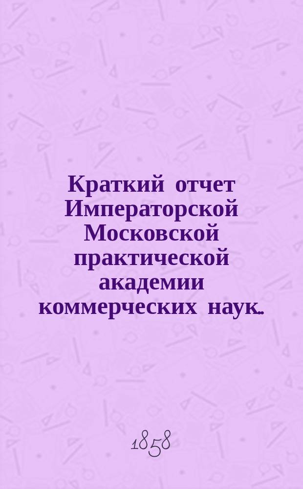 Краткий отчет Императорской Московской практической академии коммерческих наук... за 1890 г.