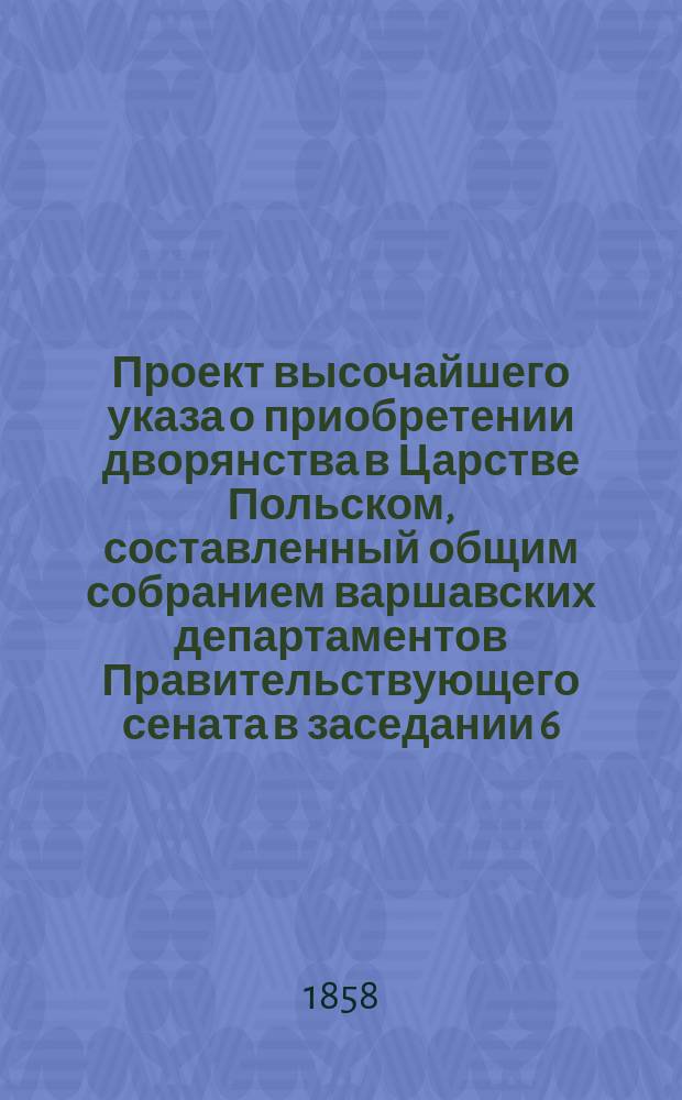 Проект высочайшего указа о приобретении дворянства в Царстве Польском, составленный общим собранием варшавских департаментов Правительствующего сената в заседании 6/18 ноября 1858 года
