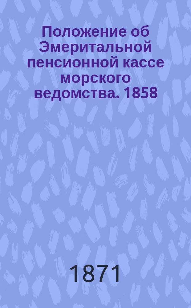 Положение об Эмеритальной пенсионной кассе морского ведомства. 1858