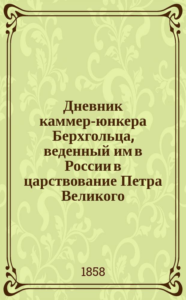 Дневник каммер-юнкера Берхгольца, веденный им в России в царствование Петра Великого, с 1721-го по 1725-й год. Ч. 1 : 1721-й год