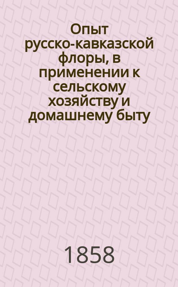 Опыт русско-кавказской флоры, в применении к сельскому хозяйству и домашнему быту. Т. 1