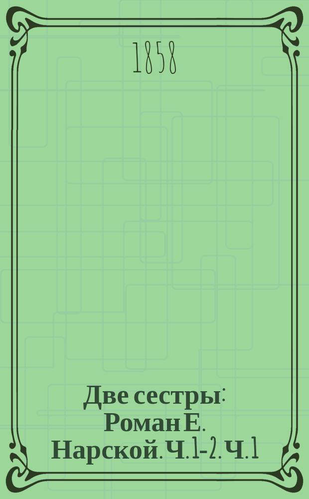 Две сестры : Роман Е. Нарской. Ч. 1-2. Ч. 1