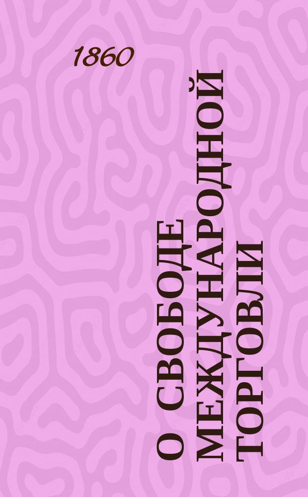 О свободе международной торговли : Разбор англ. теории свобод. торговли, соч. К. Гуро Пер. с фр. Ч. 1-2. Ч. 2