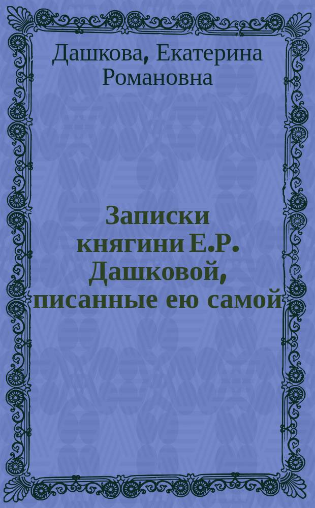 Записки княгини Е.Р. Дашковой, писанные ею самой