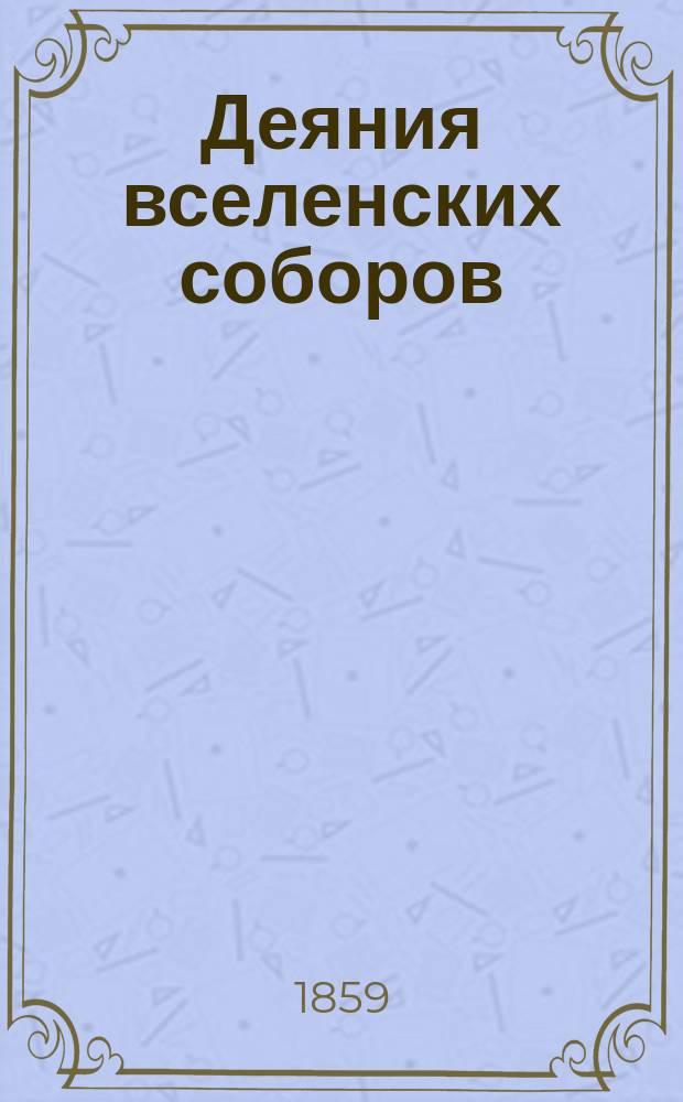 Деяния вселенских соборов : Изданные в русском переводе при Казанской духовной академии. Т. 1