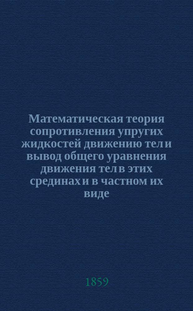 Математическая теория сопротивления упругих жидкостей движению тел и вывод общего уравнения движения тел в этих срединах и в частном их виде - пустом пространстве. [1] : [Вступление]