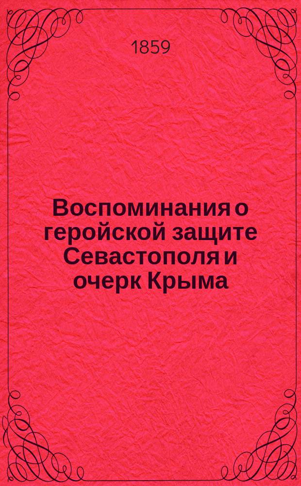 Воспоминания о геройской защите Севастополя и очерк Крыма : С прил. десяти рис