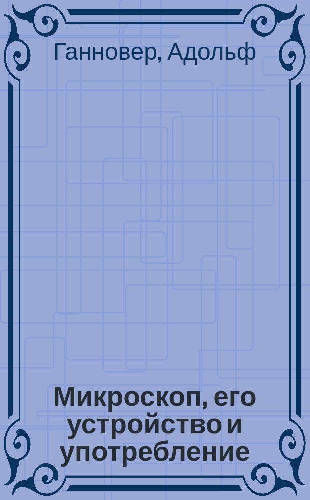 Микроскоп, его устройство и употребление : Пер. с нем