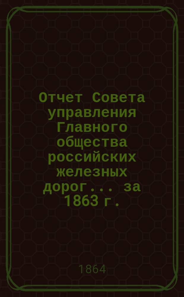 Отчет Совета управления Главного общества российских железных дорог... за 1863 г.