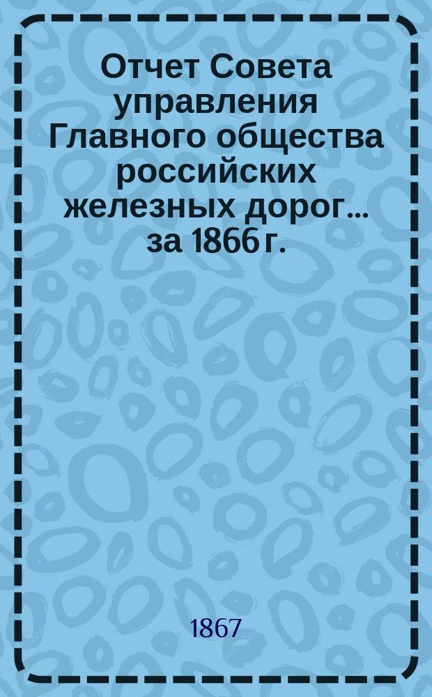 Отчет Совета управления Главного общества российских железных дорог... за 1866 г.