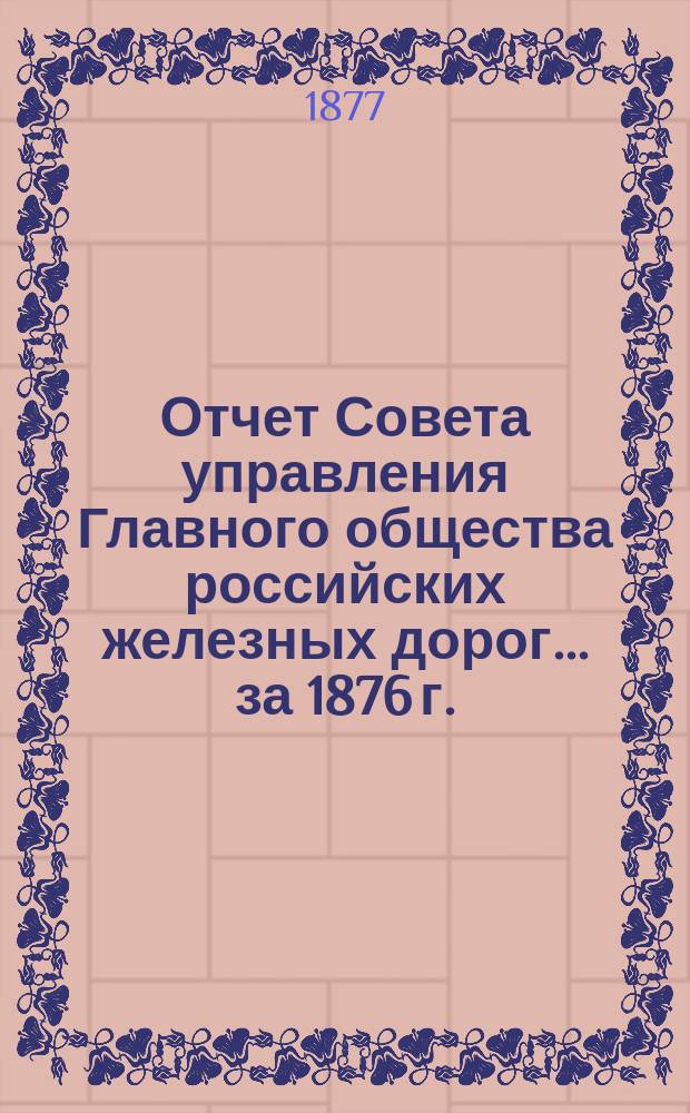 Отчет Совета управления Главного общества российских железных дорог... за 1876 г.