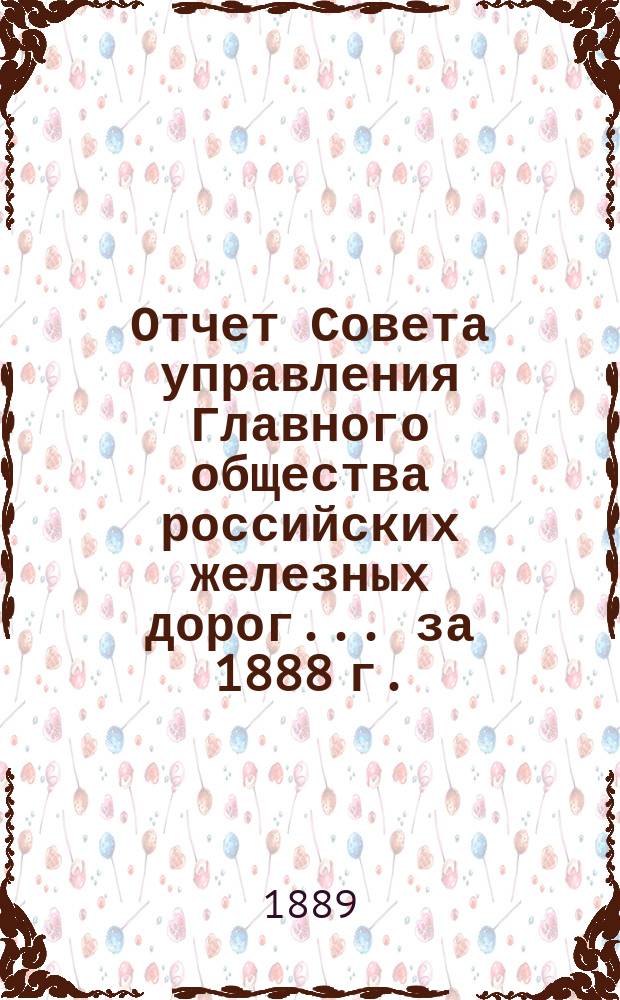 Отчет Совета управления Главного общества российских железных дорог... за 1888 г.