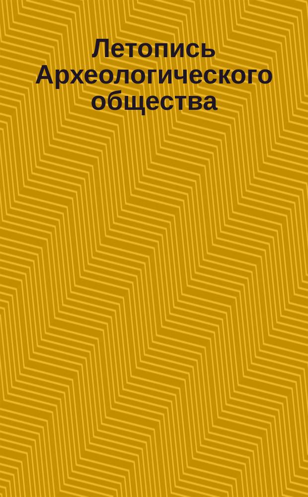 Летопись Археологического общества : Извлеч. из протоколов заседаний [Отт. раздела журн. Известия рус. археол. о-ва... ... 1860 г.