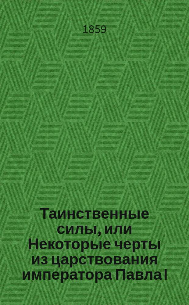Таинственные силы, или Некоторые черты из царствования императора Павла I : Ист. роман В 3 ч. Ч. 1