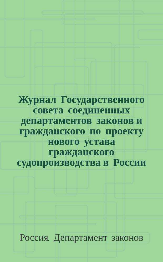 Журнал Государственного совета соединенных департаментов законов и гражданского по проекту нового устава гражданского судопроизводства в России