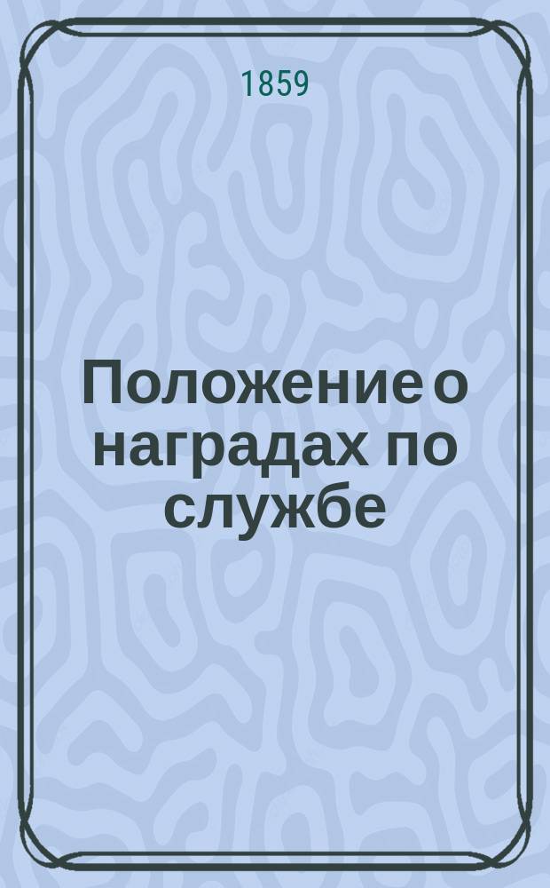Положение о наградах по службе : Утв. 31 июля 1859 г.