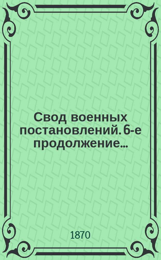 Свод военных постановлений. 6-е продолжение... : 6-е продолжение...