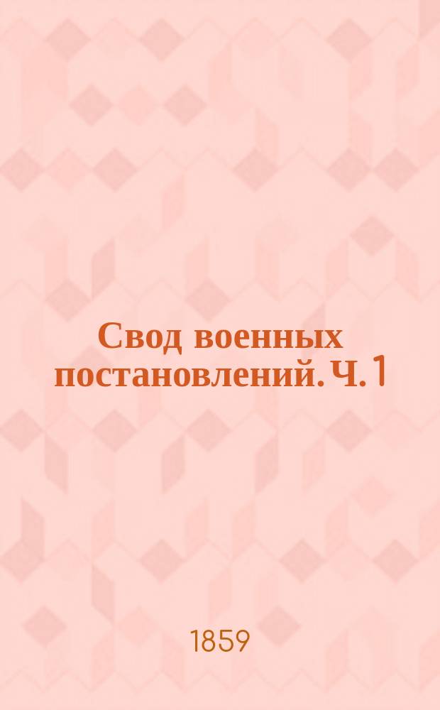 Свод военных постановлений. Ч. 1 : Образование военных учреждений