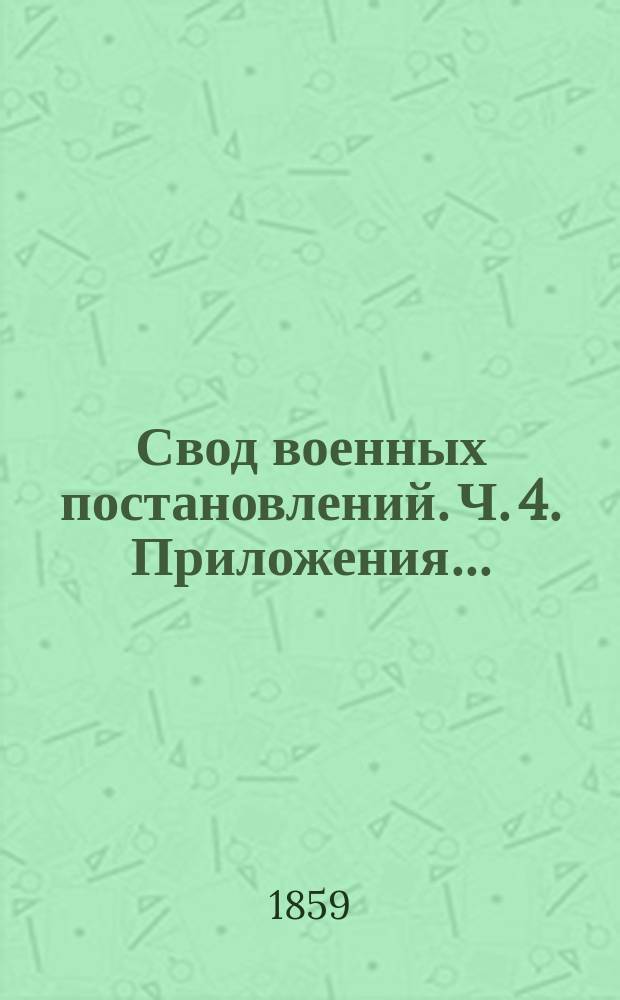 Свод военных постановлений. Ч. 4. Приложения... : Приложения...