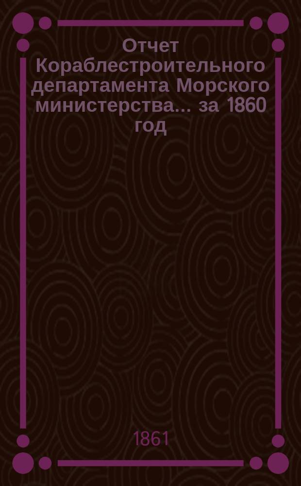 Отчет Кораблестроительного департамента Морского министерства... за 1860 год
