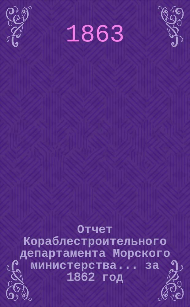 Отчет Кораблестроительного департамента Морского министерства... за 1862 год