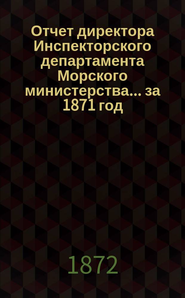 Отчет директора Инспекторского департамента Морского министерства... за 1871 год