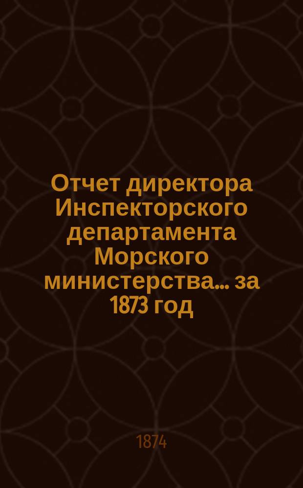 Отчет директора Инспекторского департамента Морского министерства... за 1873 год