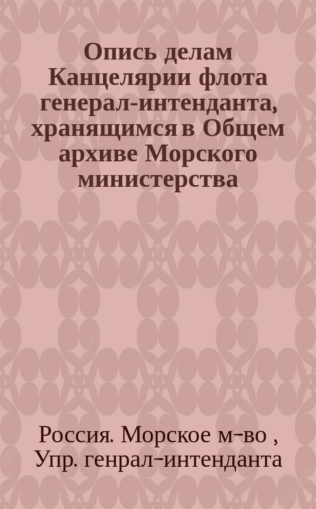 Опись делам Канцелярии флота генерал-интенданта, хранящимся в Общем архиве Морского министерства. 1827-1855 : №№ дел 1-784