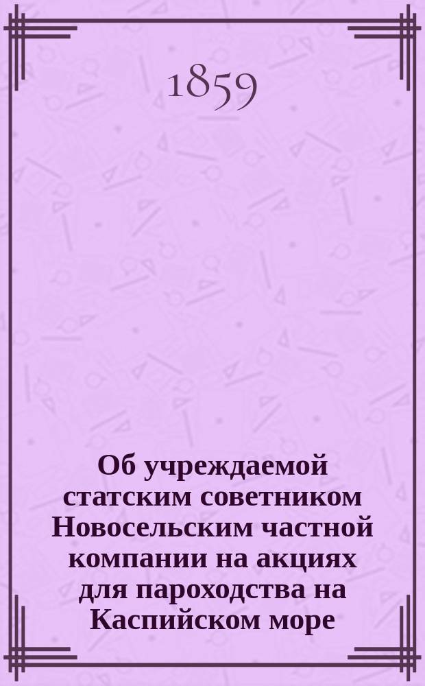 Об учреждаемой статским советником Новосельским частной компании на акциях для пароходства на Каспийском море