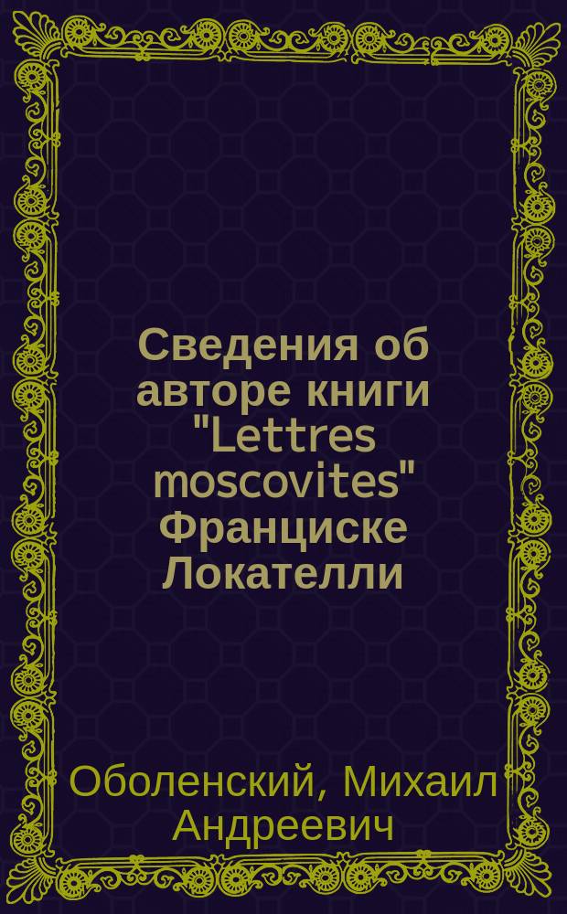 Сведения об авторе книги "Lettres moscovites" [Франциске Локателли]