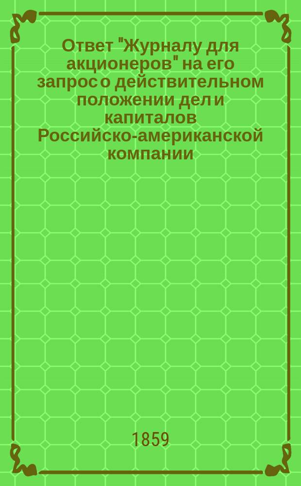 Ответ "Журналу для акционеров" [на его запрос о действительном положении дел и капиталов Российско-американской компании