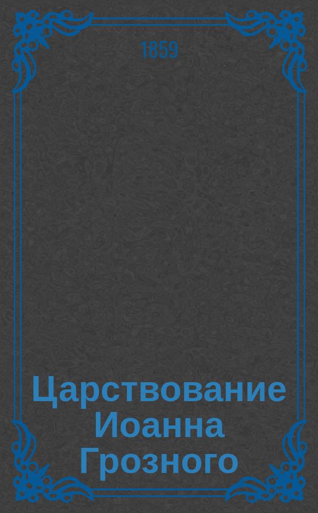 Царствование Иоанна Грозного : (Отрывок из истории Государства Российского)